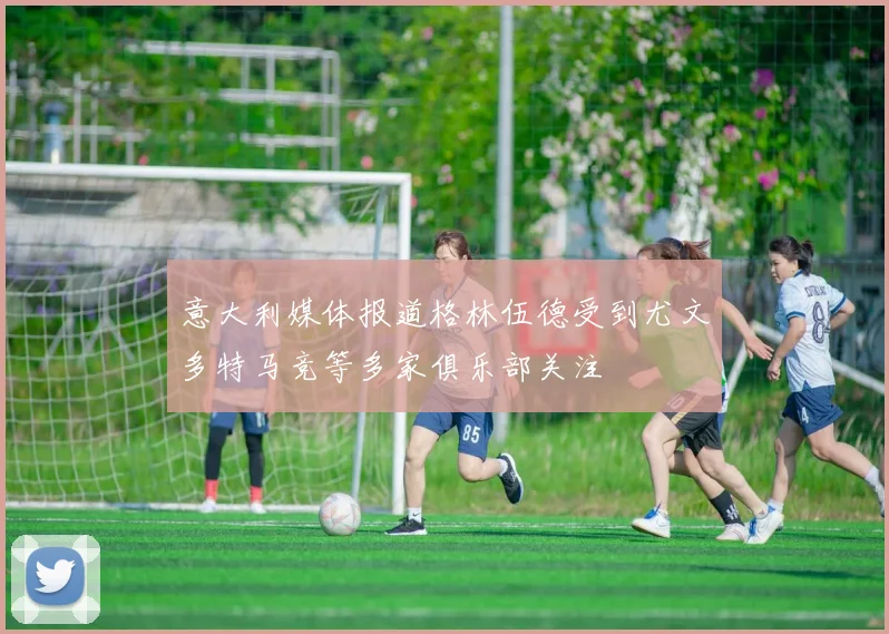 意大利媒体报道格林伍德受到尤文多特马竞等多家俱乐部关注