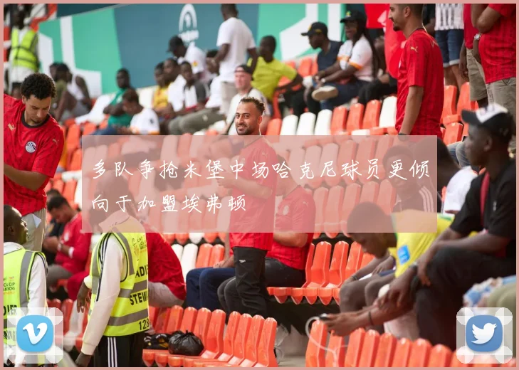 多队争抢米堡中场哈克尼球员更倾向于加盟埃弗顿