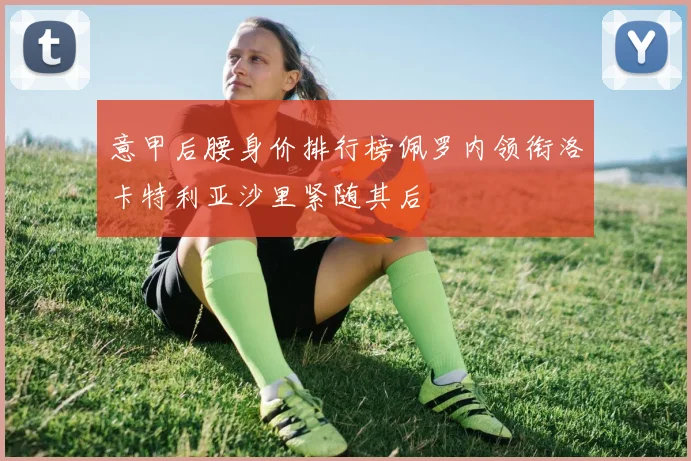 意甲后腰身价排行榜佩罗内领衔洛卡特利亚沙里紧随其后