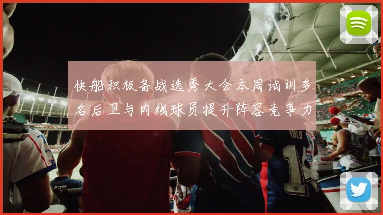 快船积极备战选秀大会本周试训多名后卫与内线球员提升阵容竞争力